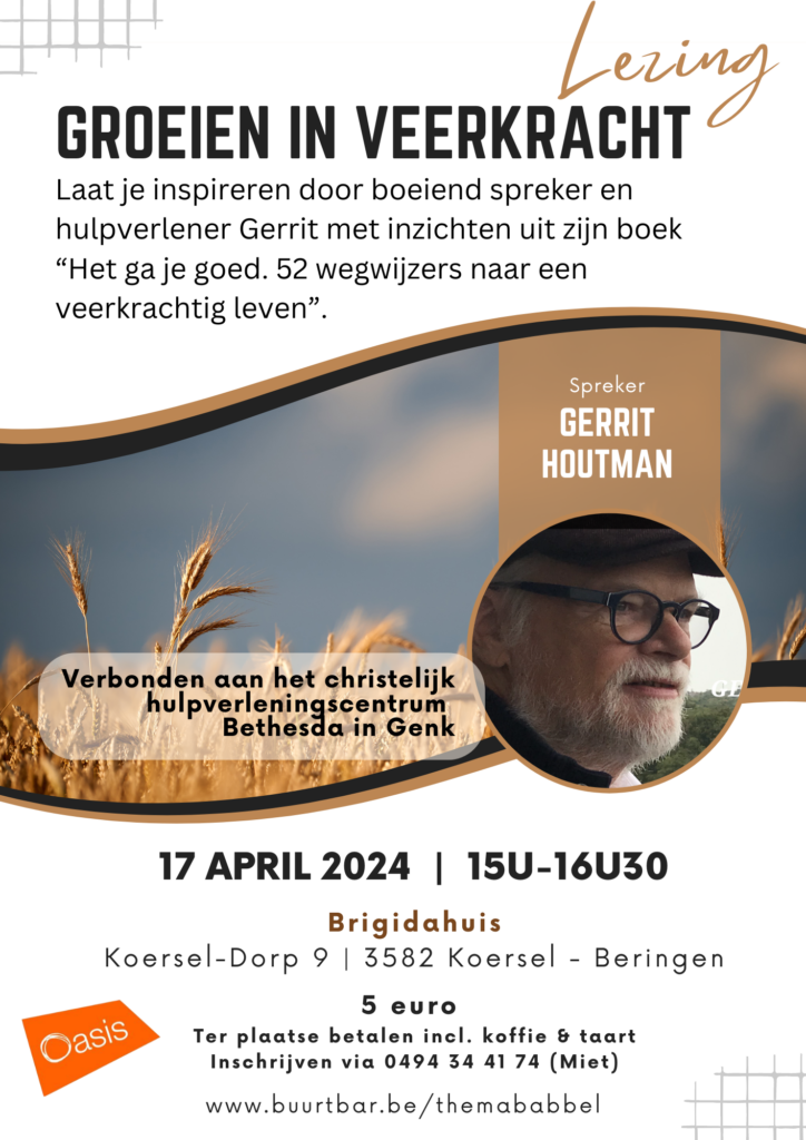 Lezing Groeien in veerkracht
Laat je inspireren door boeiend spreker en hulpverlener Gerrit met inzichten uit zijn boek
Het ga je goed. 52 wegwijzers naar een veerkrachtig leven.
Spreker Gerrit Houtman
Verbonden aan het christelijk hulpverleningscentrum Bethesda in Genk
17 april 2024 15u-16u30
Brigidahuis | Koersel-Dorp 9 | 3582 Koersel-Beringen
5 euro Ter plaatse betalen incl. koffie & taart
Inschrijven via 0494344174 (Miet)
www.burtbar.be/themababbel