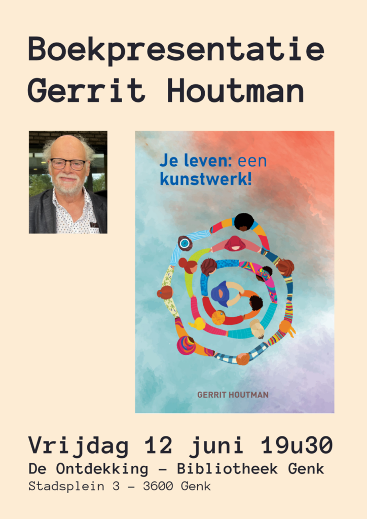 Boekpresentatie Gerrit Houtman
Je leven een kunstwerk.
Vrijdag 12 juni 19u30
De Ontdekking - Bibliotheek Genk
Stadsplein 3 - 3600 Genk